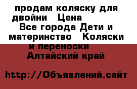 продам коляску для двойни › Цена ­ 30 000 - Все города Дети и материнство » Коляски и переноски   . Алтайский край